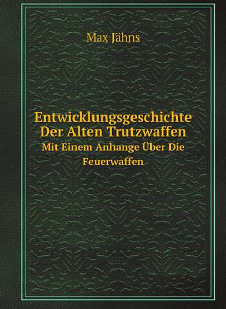 Entwicklungsgeschichte Der Alten Trutzwaffen. Mit Einem Anhange Über Die Feuerwaffen | Max Jähns
