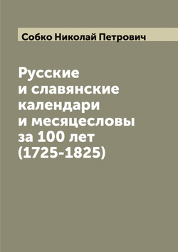 Русские и славянские календари и месяцесловы за 100 лет (1725-1825) | Собко Николай Петрович