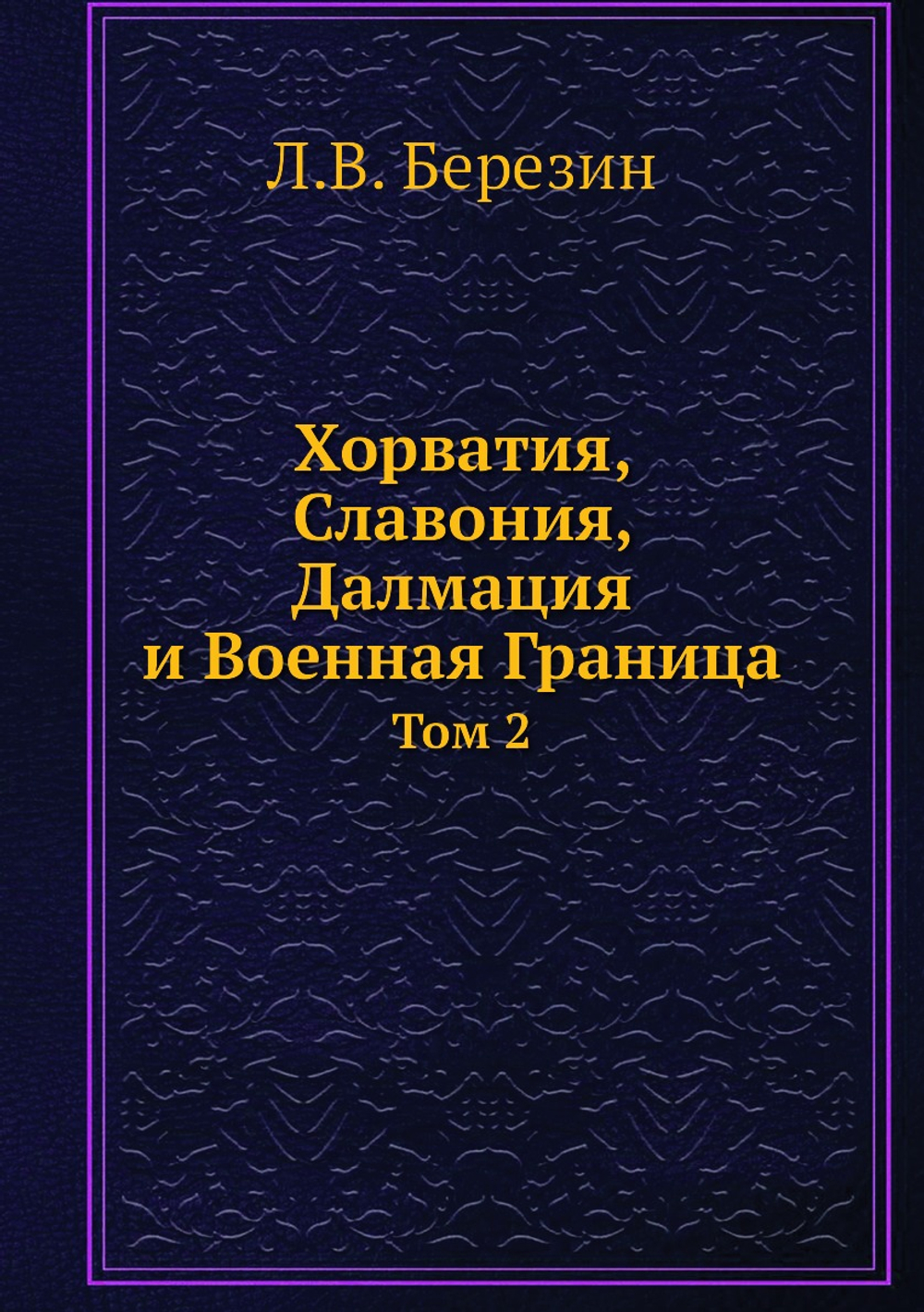 Хорватия, Славония, Далмация и Военная Граница. Том 2 | Л.В. Березин