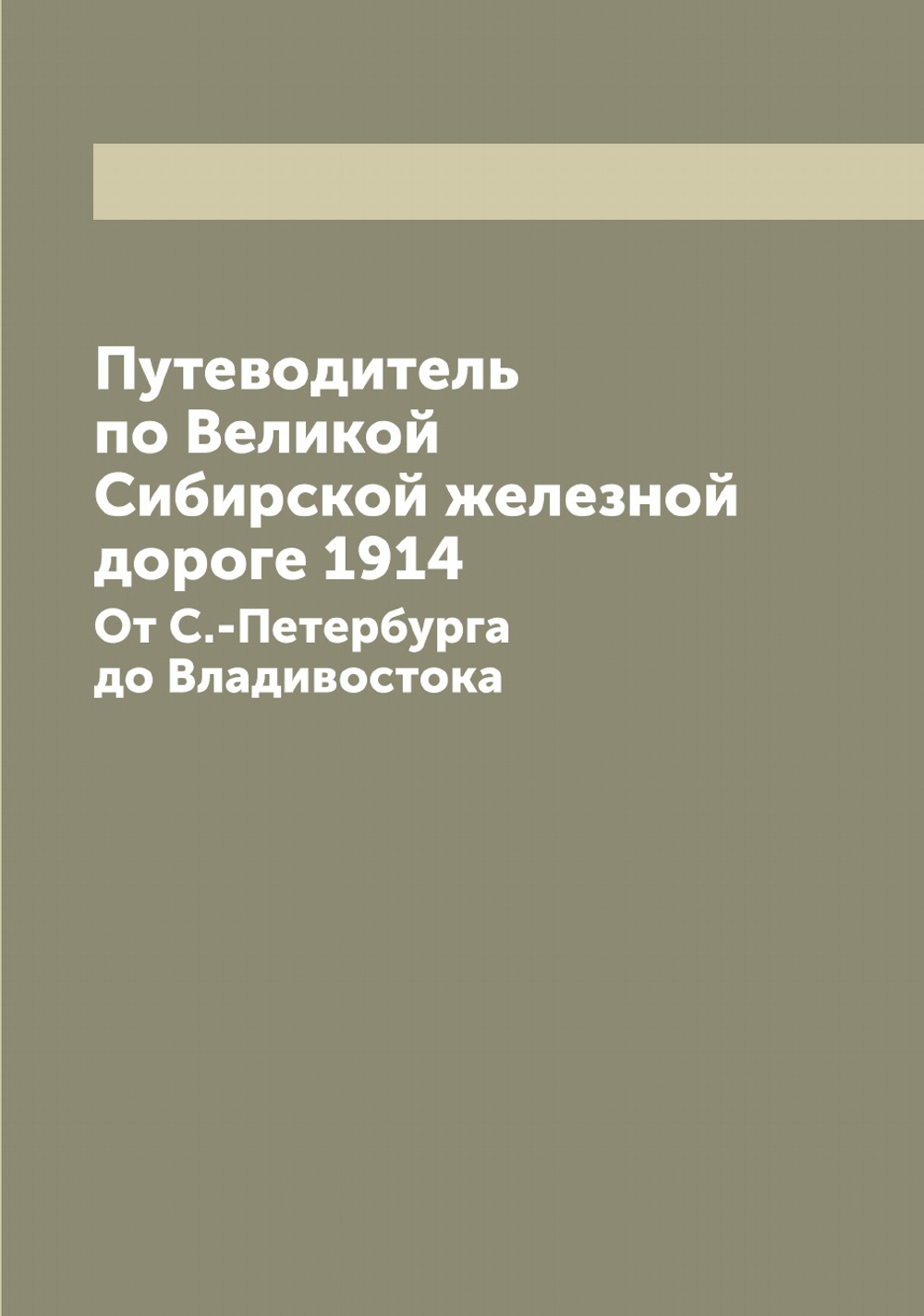 Путеводитель по Великой Сибирской железной дороге 1914. От С.-Петербурга до Владивостока | Нет автора