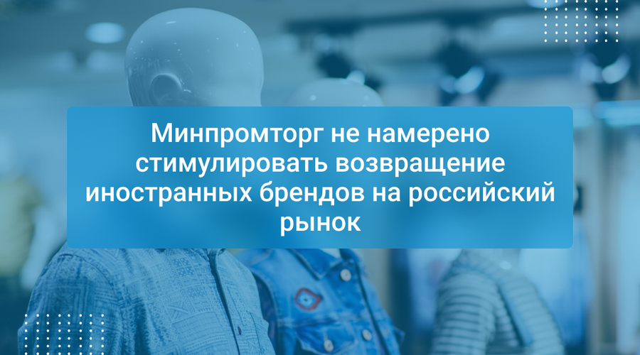 Минпромторг не намерено стимулировать возвращение иностранных брендов на российский рынок