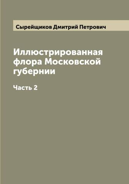 Иллюстрированная флора Московской губернии. Часть 2 | Сырейщиков Дмитрий Петрович