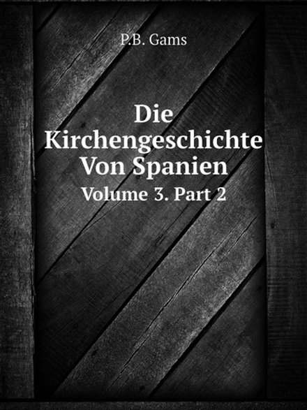 Die Kirchengeschichte Von Spanien. Volume 3. Part 2 | P.B. Gams
