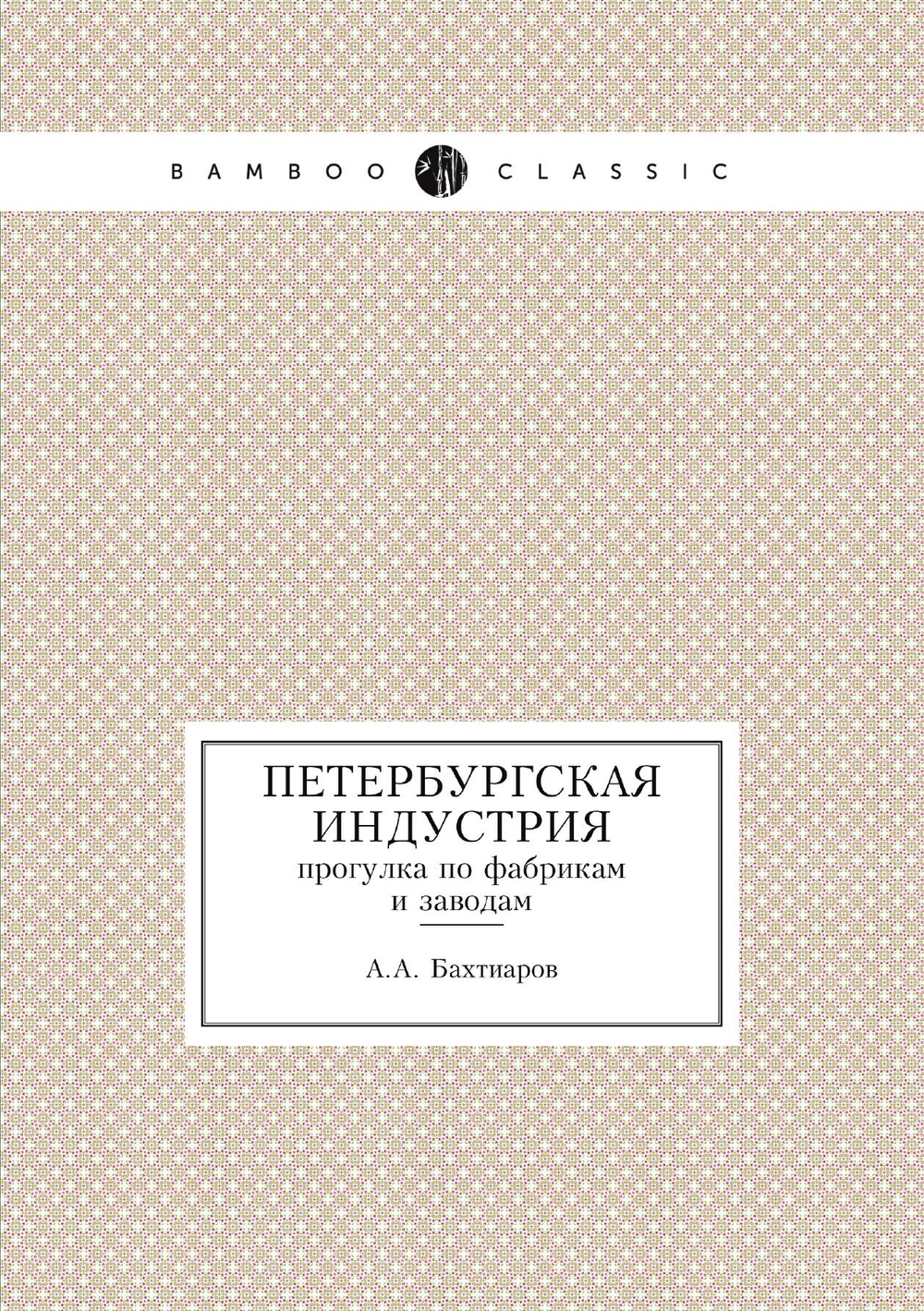 Петербургская Индустрия. прогулка по фабрикам и заводам | А.А. Бахтиаров