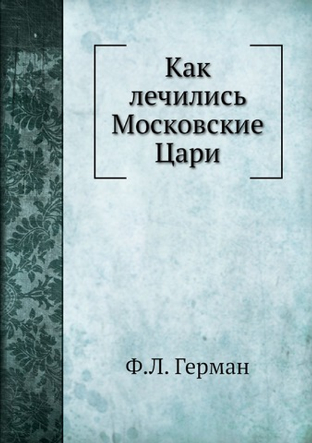 Как лечились Московские Цари | Ф.Л. Герман