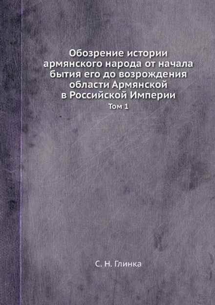 Обозрение истории армянского народа от начала бытия его до возрождения области Армянской в Российской Империи. Том 1 | С. Н. Глинка