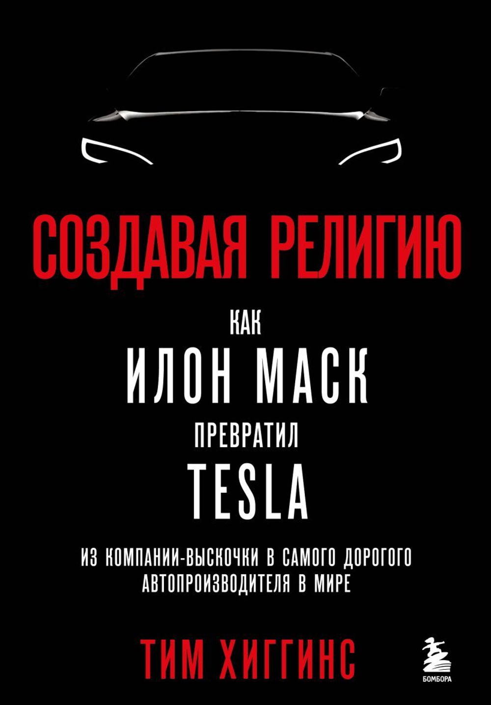 Создавая религию. Как Илон Маск превратил Tesla из компании-выскочки в самого дорогого автопроизводителя в мире. Тим Хиггинс