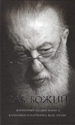 Раб Божий. Жизненный подвиг Илии II, Католикоса-Патриарха всея Грузии