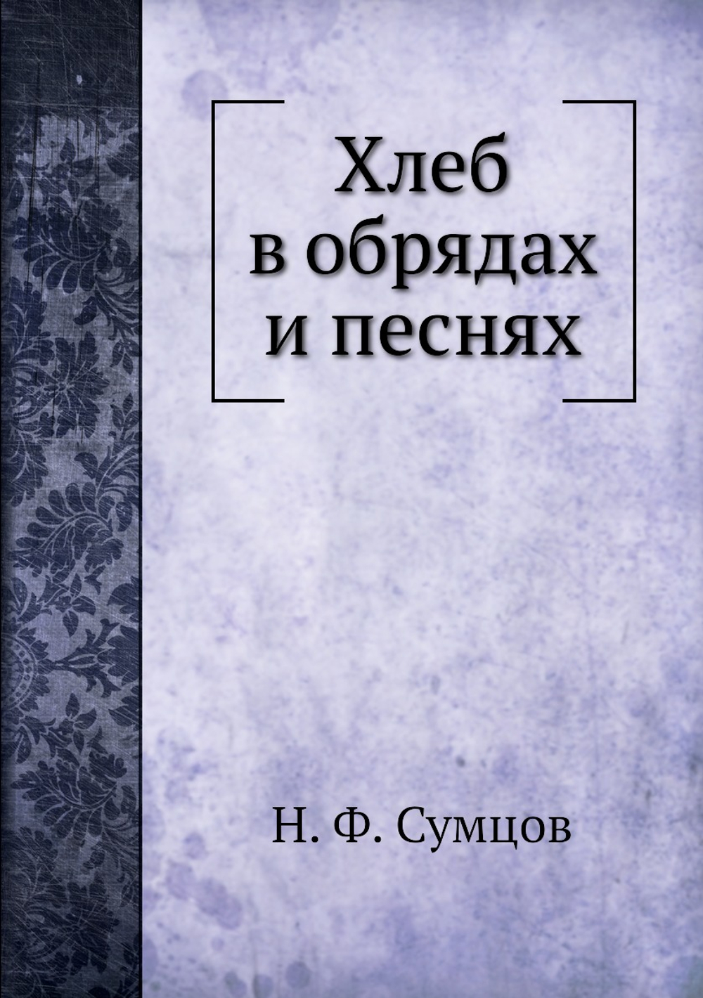 Хлеб в обрядах и песнях | Н. Ф. Сумцов