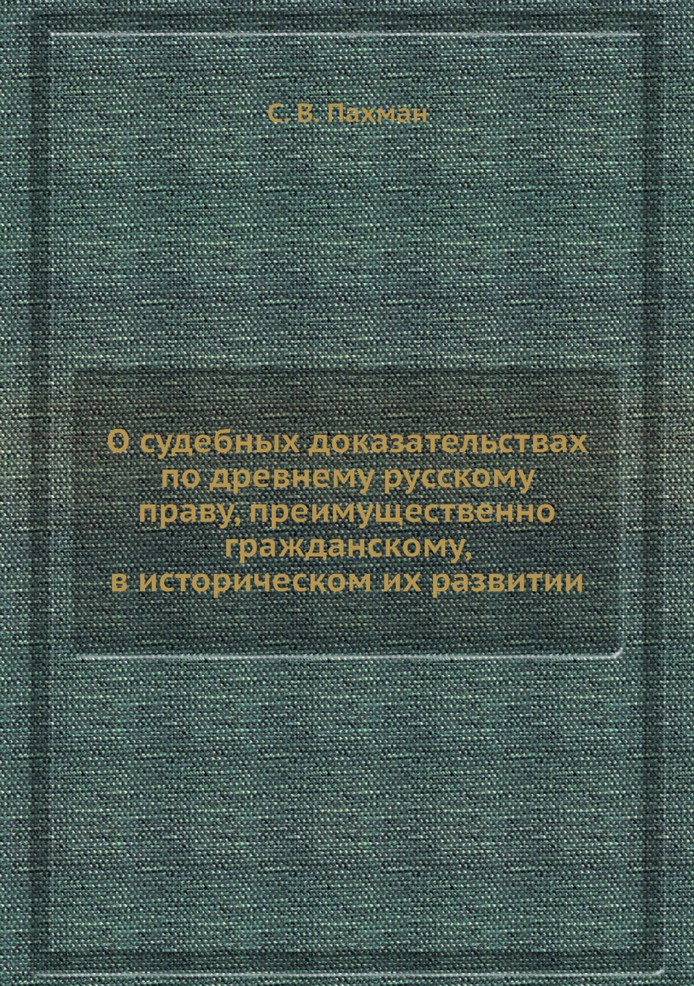 О судебных доказательствах по древнему русскому праву, преимущественно гражданскому, в историческом их развитии | С. В. Пахман