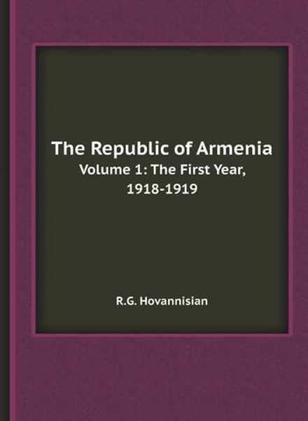 The Republic of Armenia / Республика Армения. Volume 1: The First Year, 1918-1919 / Том 1: первый год, 1918-1919 | R.G. Hovannisian