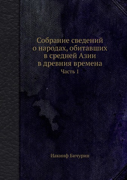 Собрание сведений о народах, обитавших в средней Азии в древния времена. Часть 1 | Иакинф Бичурин