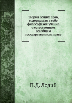 Теория общих прав, содержащая в себе философское учение о естественном всеобщем государственном праве | П.Д. Лодий
