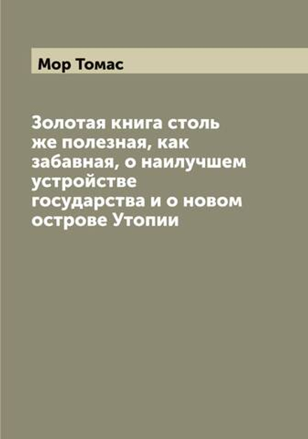 Золотая книга столь же полезная, как забавная, о наилучшем устройстве государства и о новом острове Утопии | Мор Томас
