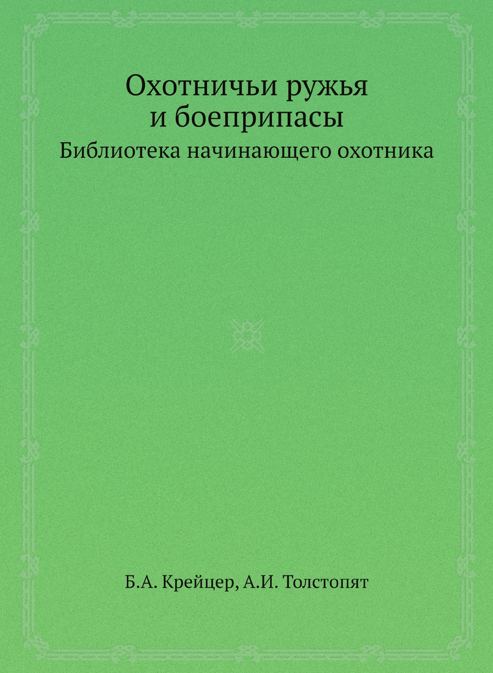 Охотничьи ружья и боеприпасы. Библиотека начинающего охотника | Б.А. Крейцер; А.И. Толстопят