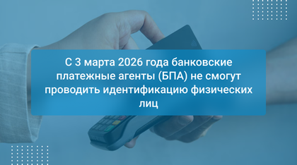 С 3 марта 2026 года банковские платежные агенты (БПА) не смогут проводить идентификацию физических лиц