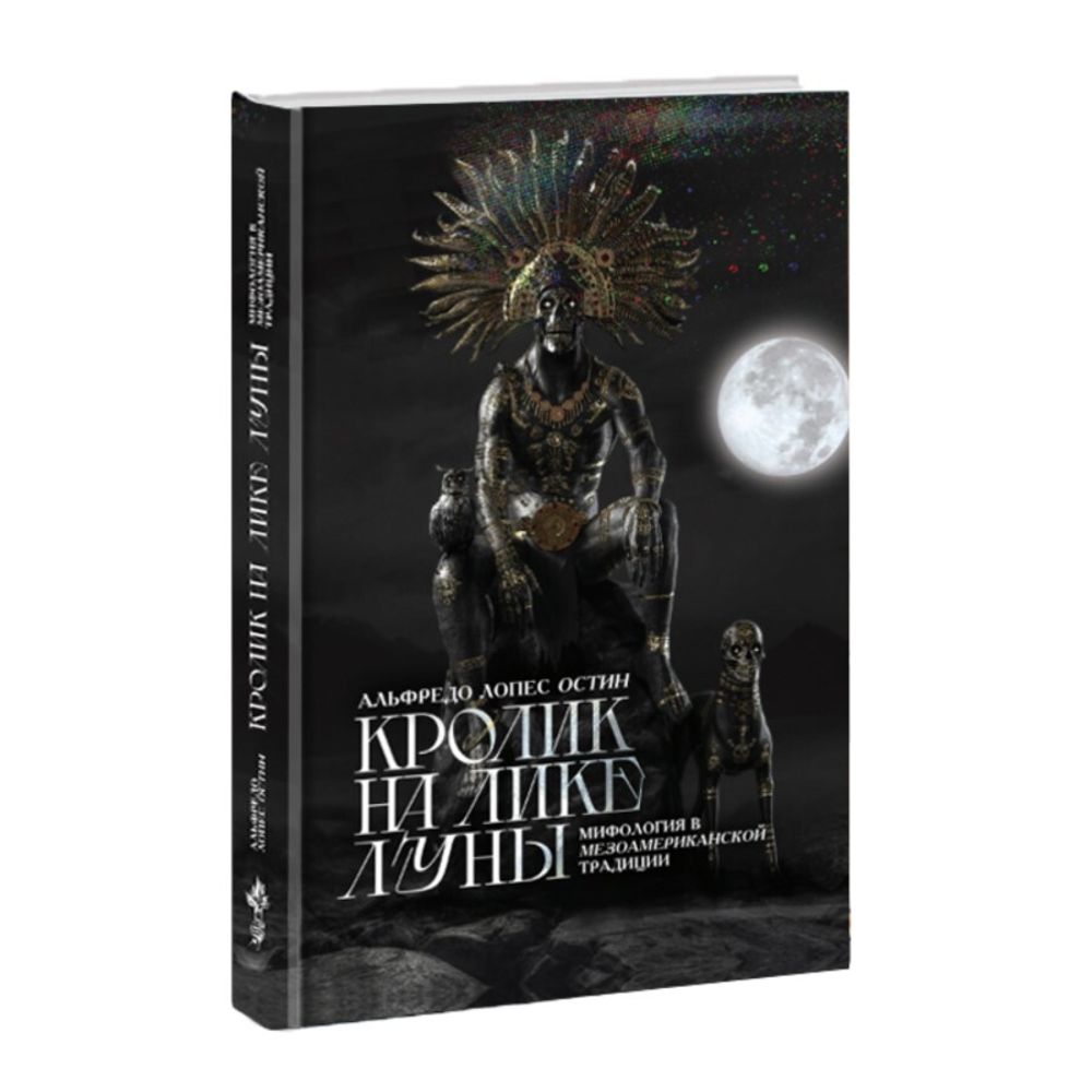 Кролик на лике луны. Мифология в мезоамериканской традиции. Альфредо Лопес Остин