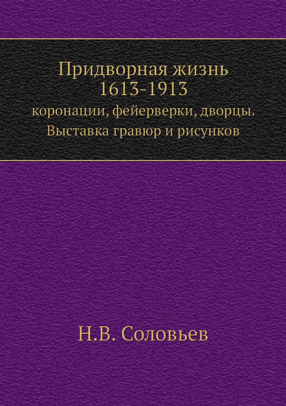 Придворная жизнь 1613-1913. коронации, фейерверки, дворцы. Выставка гравюр и рисунков | Н.В. Соловьев
