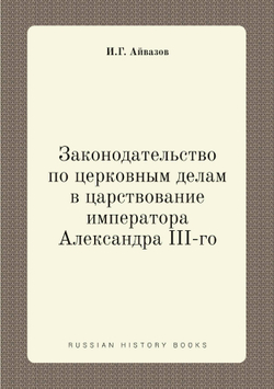 Законодательство по церковным делам в царствование императора Александра III-го | И.Г. Айвазов