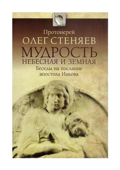 Мудрость небесная и земная. Беседы на соборное послание апостола Иакова. Протоиерей Олег Стеняев