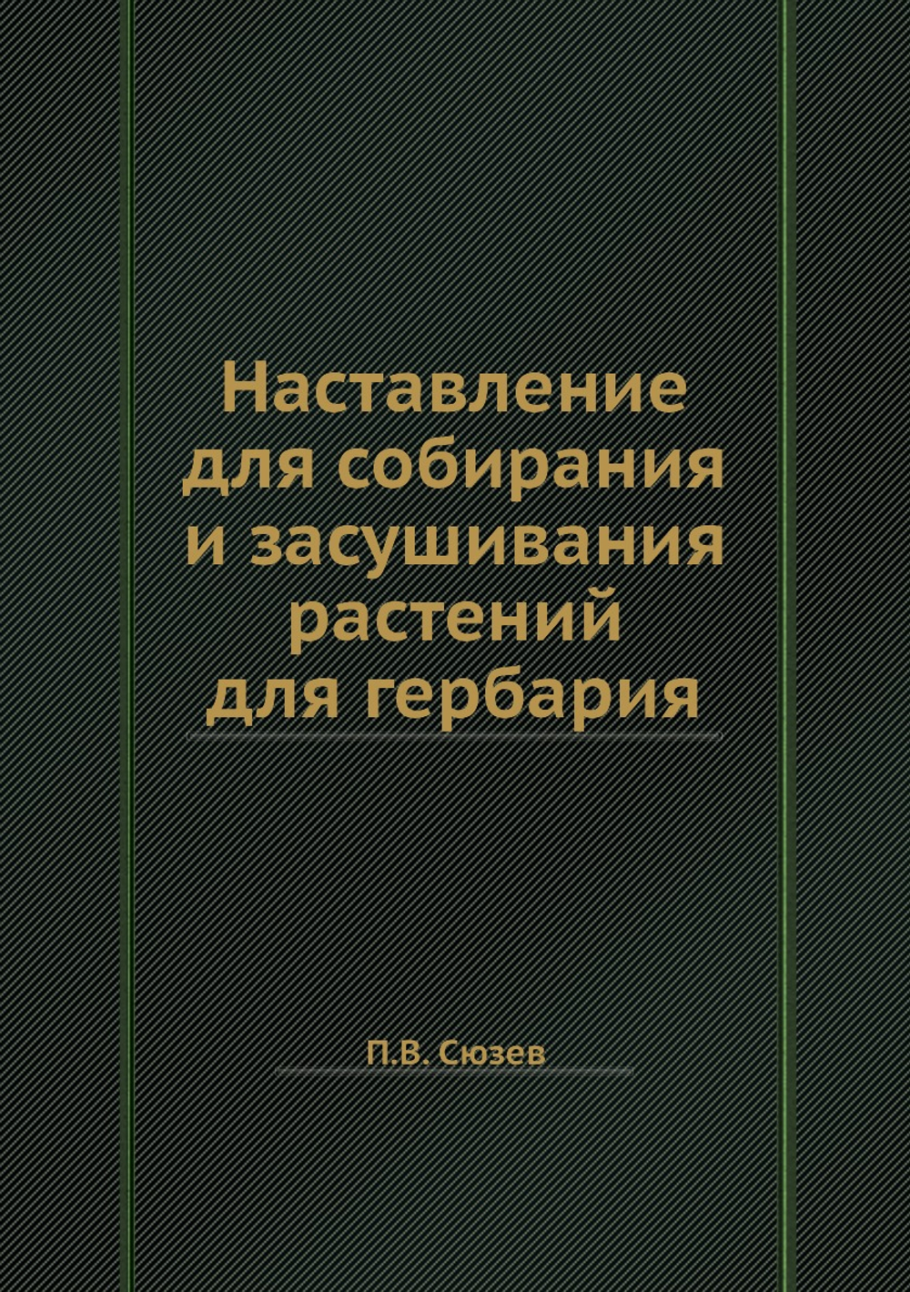 Наставление для собирания и засушивания растений для гербария | П.В. Сюзев