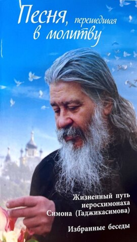 Песня, перешедшая в молитву. Жизненный путь иеросхимонаха Симона (Гаджикасимова). Избранные беседы (