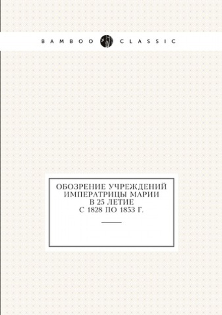 Обозрение учреждений императрицы Марии в 25 летие с 1828 по 1853 г. | Нет автора