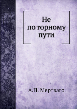 Не по торному пути | А.П. Мертваго
