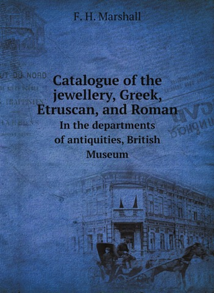 Catalogue of the jewellery, Greek, Etruscan, and Roman. In the departments of antiquities, British Museum | F. H. Marshall