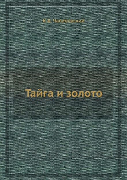 Тайга и золото | К.Б. Чаплеевский