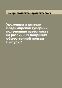Уроженцы и деятели Владимирской губернии, получившие известность на различных поприщах общественной пользы. Выпуск 3 | Смирнов Александр Алексеевич