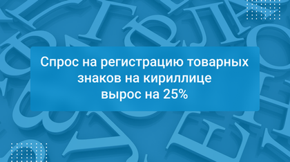 Спрос на регистрацию товарных знаков на кириллице вырос на 25%