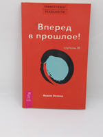 Трансерфинг реальности. Ступень III. Вперед в прошлое!