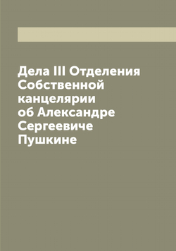 Дела III Отделения Собственной канцелярии об Александре Сергеевиче Пушкине | Нет автора