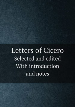 Letters of Cicero. Selected and edited  With introduction and notes | Marcus Tullius Cicero
