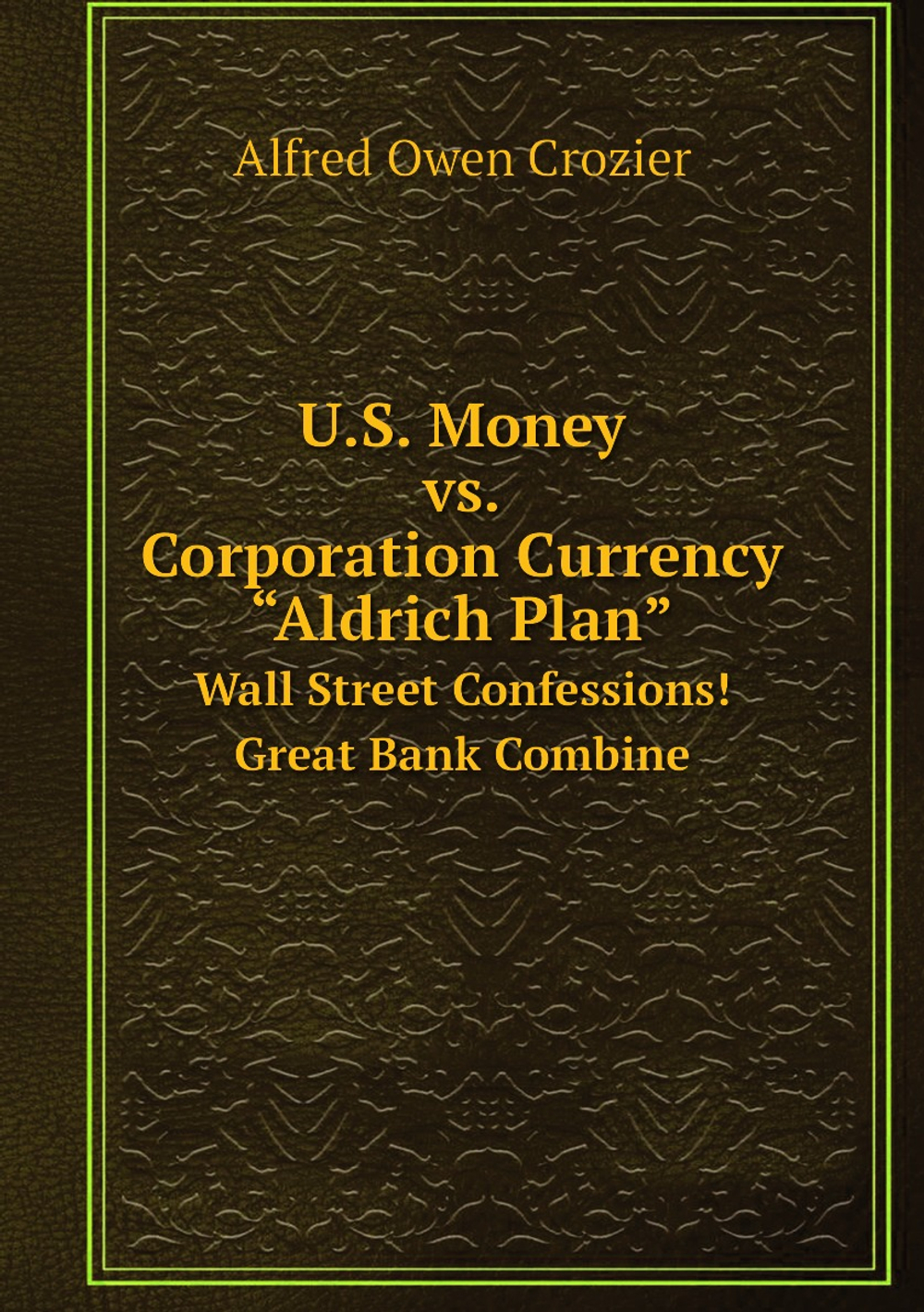 U.S. Money vs. Corporation Currency, “Aldrich Plan”. Wall Street Confessions! Great Bank Combine | Alfred Owen Crozier