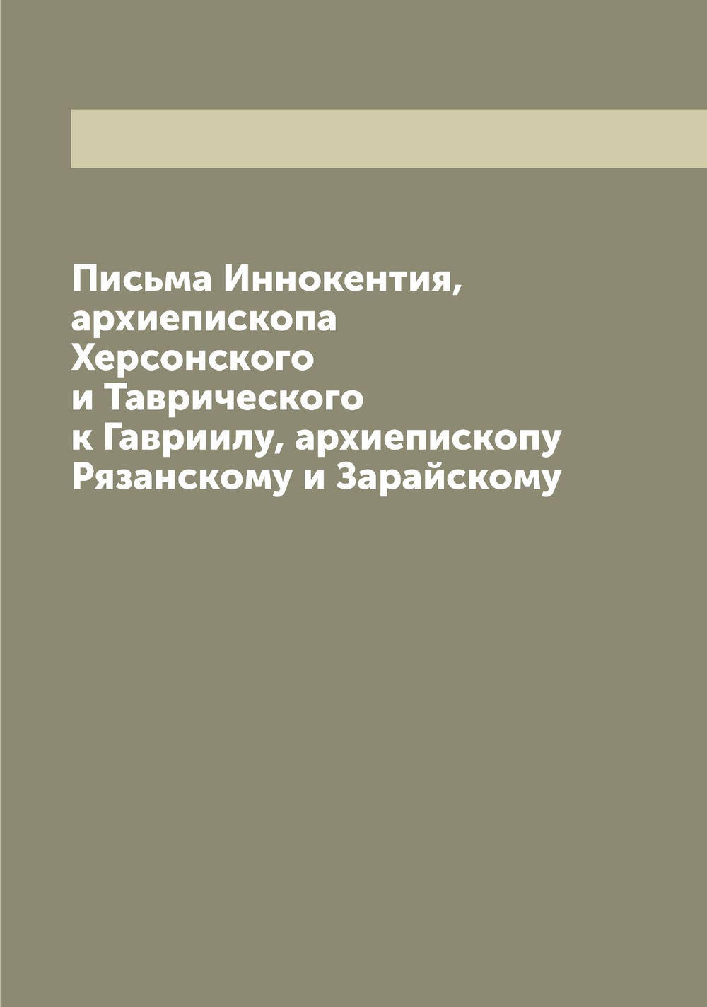 Письма Иннокентия, архиепископа Херсонского и Таврического к Гавриилу, архиепископу Рязанскому и Зарайскому | Иннокентий