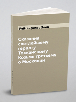 Сказания светлейшему герцогу Тосканскому Козьме третьему о Московии | Рейтенфельс Яков