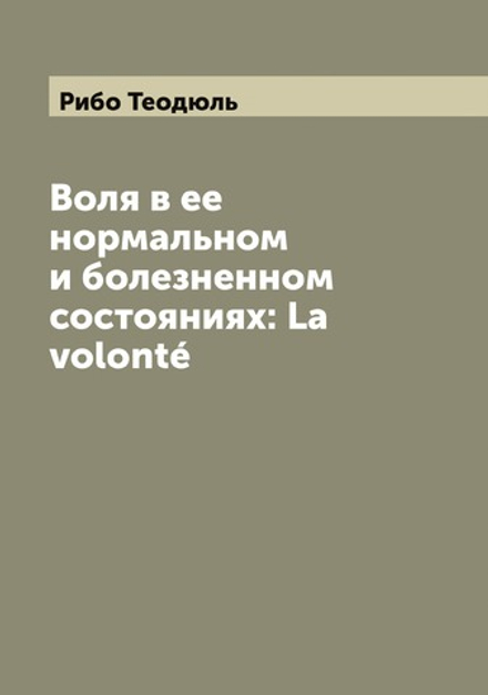 Воля в ее нормальном и болезненном состояниях: La volonté | Рибо Теодюль