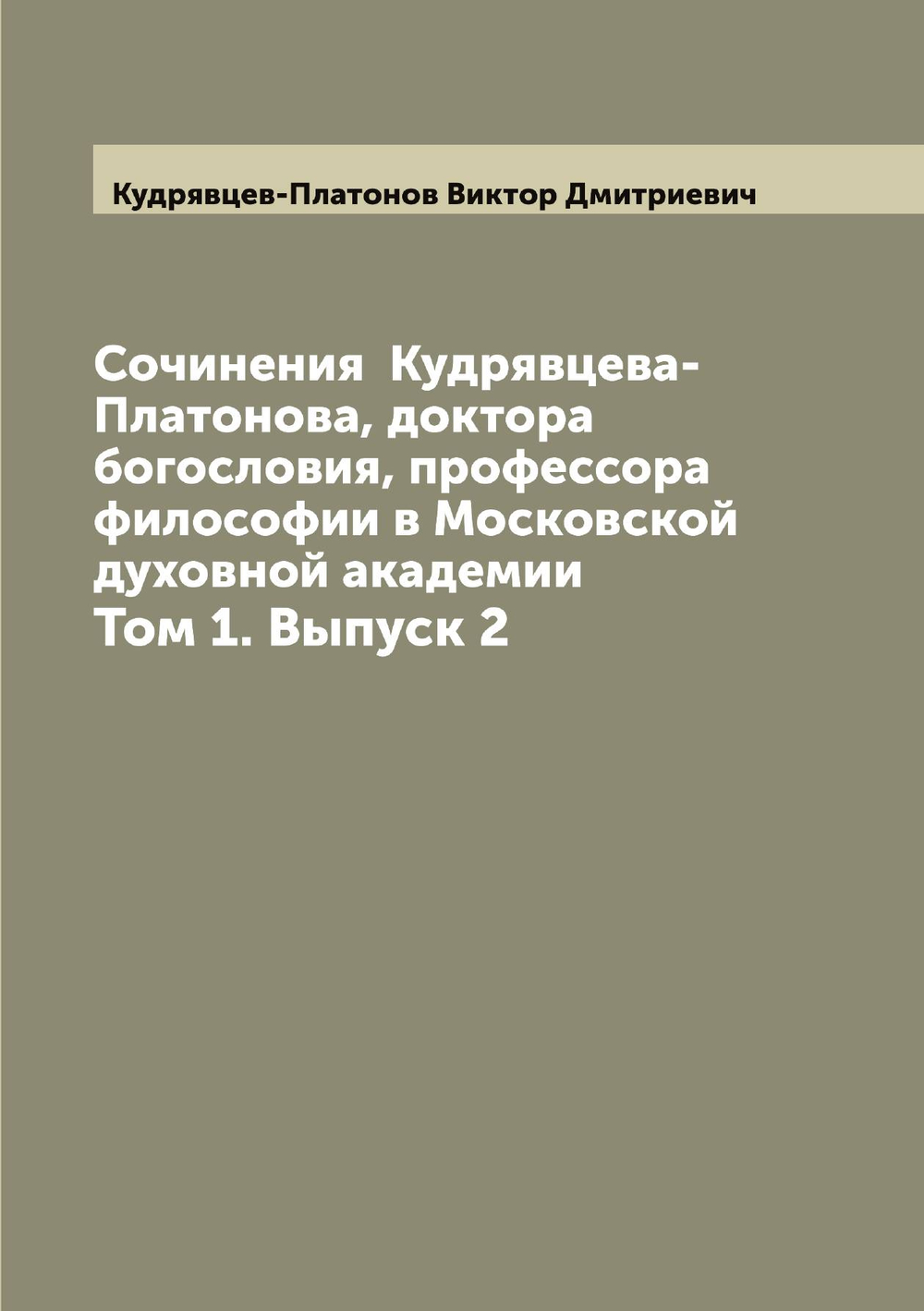 Сочинения  Кудрявцева-Платонова, доктора богословия, профессора философии в Московской духовной академии. Том 1. Выпуск 2 | Кудрявцев-Платонов Виктор Дмитриевич