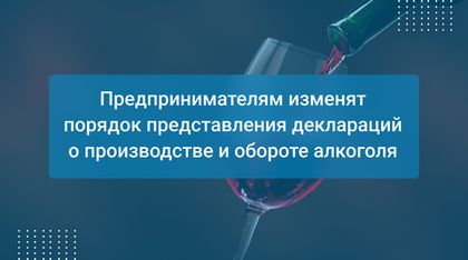 Предпринимателям изменят порядок представления деклараций о производстве и обороте алкоголя