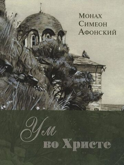 Монах Симеон Афонский "Ум во Христе. Новый опыт познания старых Истин"
