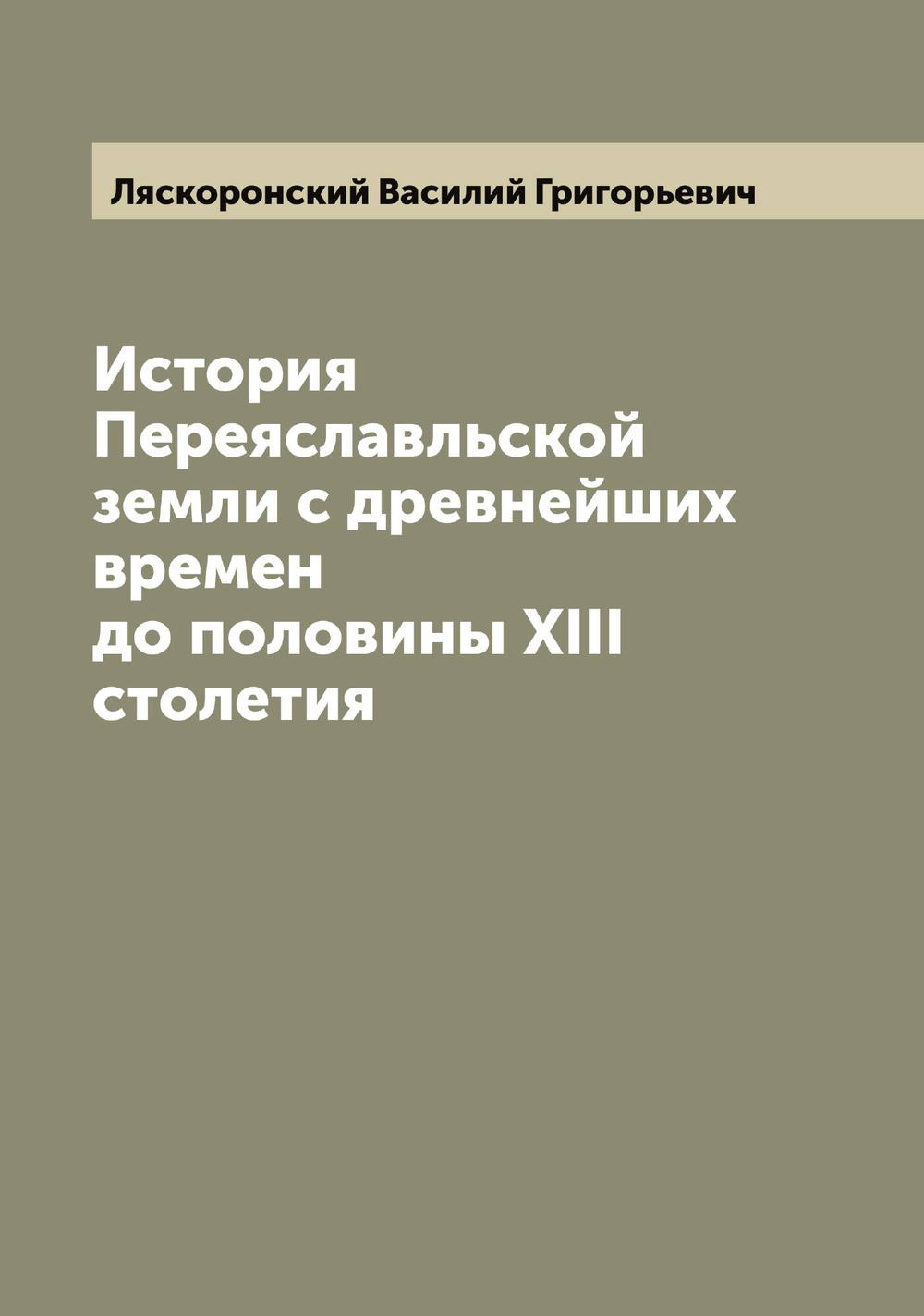 История Переяславльской земли с древнейших времен до половины XIII столетия | Ляскоронский Василий Григорьевич