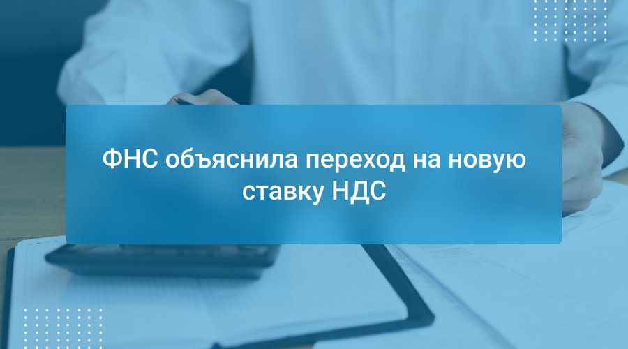 ФНС объяснила переход на новую ставку НДС