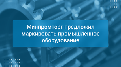 Минпромторг предложил маркировать промышленное оборудование