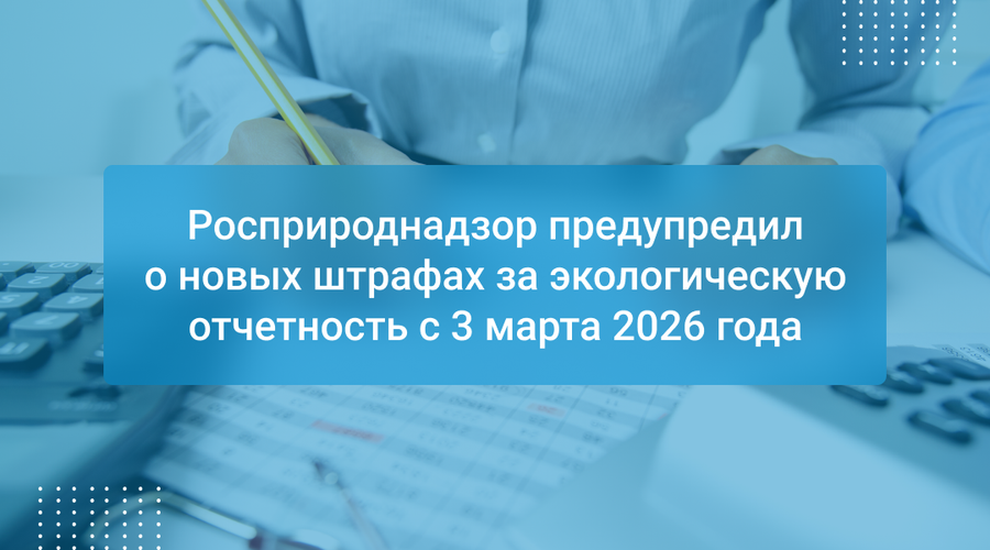 Росприроднадзор предупредил о новых штрафах за экологическую отчетность с 3 марта 2026 года