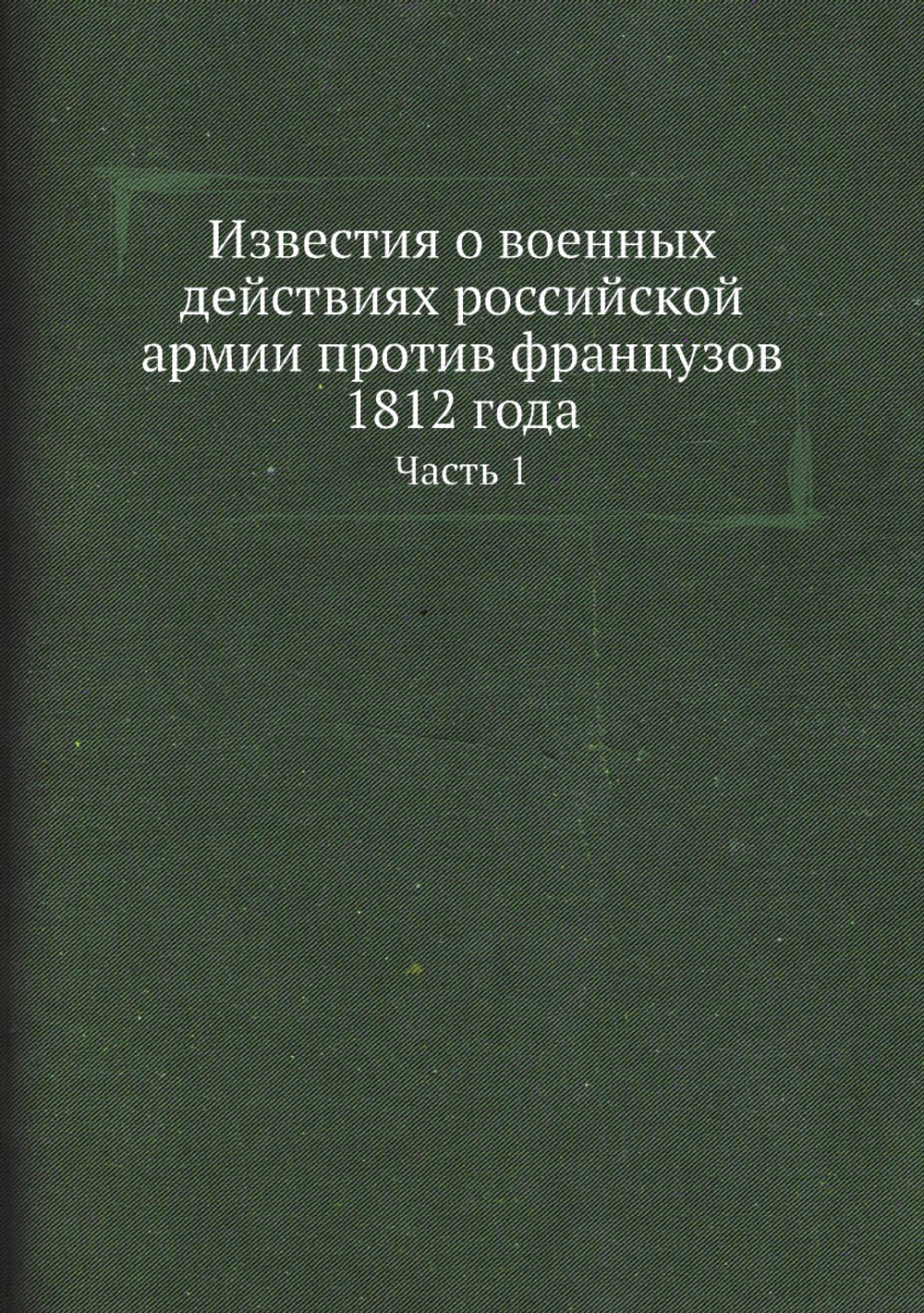 Известия о военных действиях российской армии против французов 1812 года. Часть 1 | Нет автора