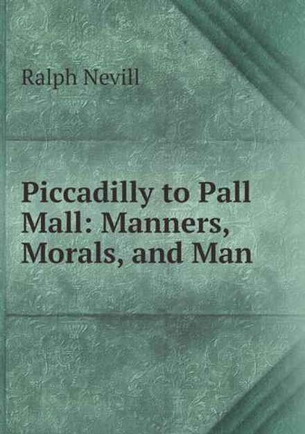 Piccadilly to Pall Mall: Manners, Morals, and Man | Ralph Nevill
