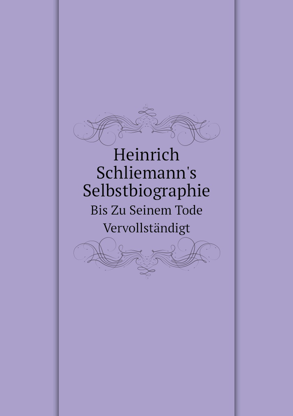 Heinrich Schliemann's Selbstbiographie. Bis Zu Seinem Tode Vervollständigt | S. Schliemann; H. Schliemann