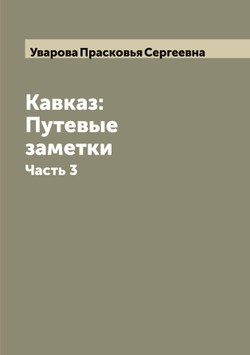 Кавказ: Путевые заметки. Часть 3 | Уварова Прасковья Сергеевна